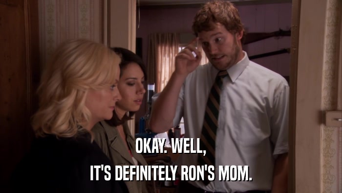 OKAY. WELL, IT'S DEFINITELY RON'S MOM. 
