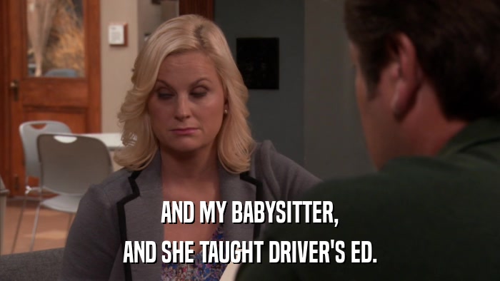 AND MY BABYSITTER, AND SHE TAUGHT DRIVER'S ED. 