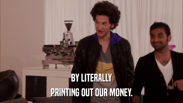 BY LITERALLY PRINTING OUT OUR MONEY. 