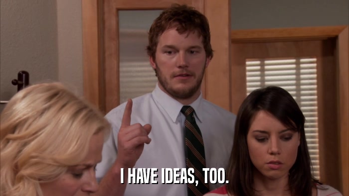 I HAVE IDEAS, TOO.  