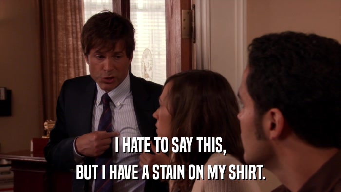 I HATE TO SAY THIS, BUT I HAVE A STAIN ON MY SHIRT. 