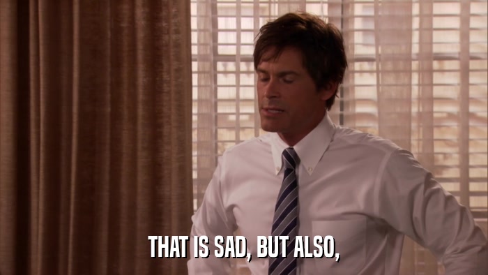 THAT IS SAD, BUT ALSO,  