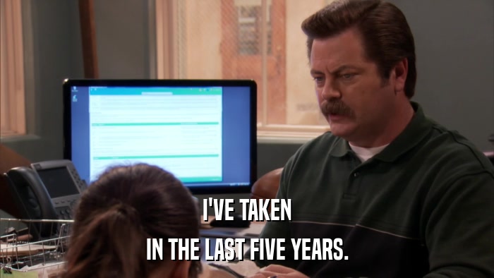 I'VE TAKEN IN THE LAST FIVE YEARS. 