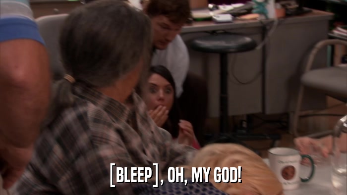 [BLEEP], OH, MY GOD!  