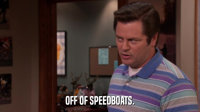 OFF OF SPEEDBOATS.  