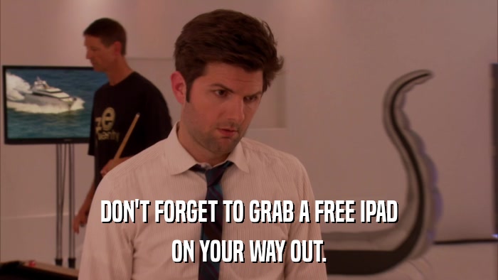 DON'T FORGET TO GRAB A FREE IPAD ON YOUR WAY OUT. 