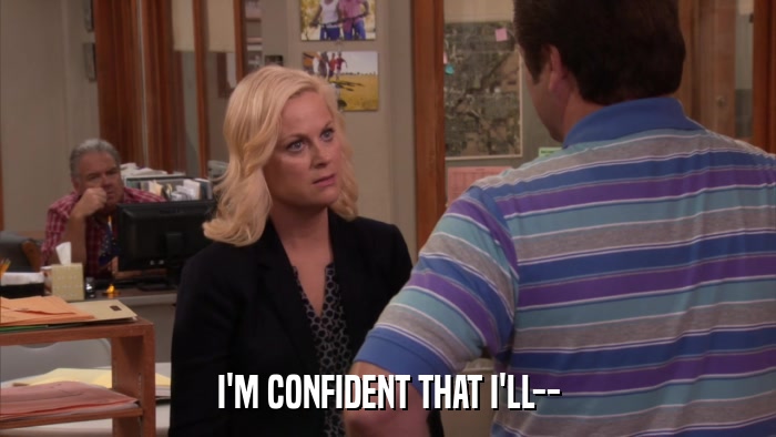 I'M CONFIDENT THAT I'LL--  