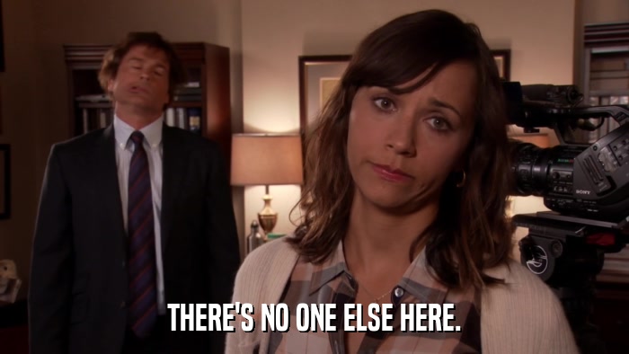 THERE'S NO ONE ELSE HERE.  