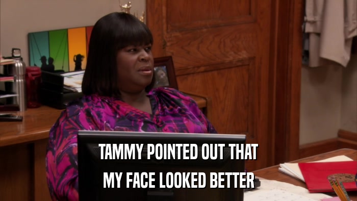 TAMMY POINTED OUT THAT MY FACE LOOKED BETTER 