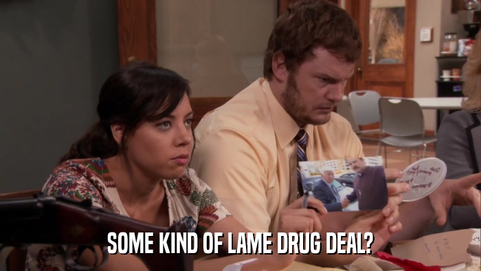 SOME KIND OF LAME DRUG DEAL?  