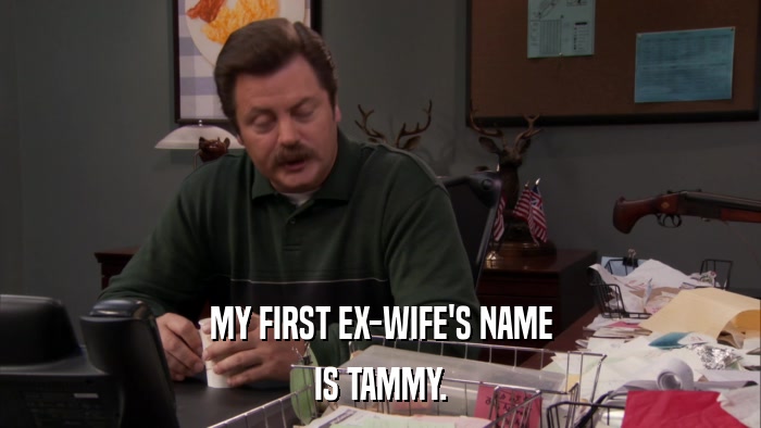 MY FIRST EX-WIFE'S NAME IS TAMMY. 