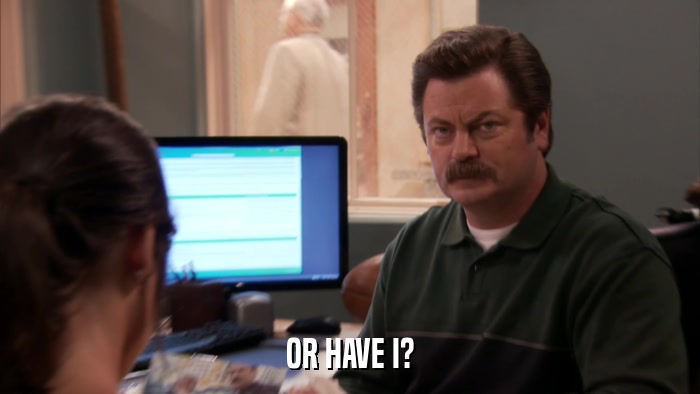 OR HAVE I?  