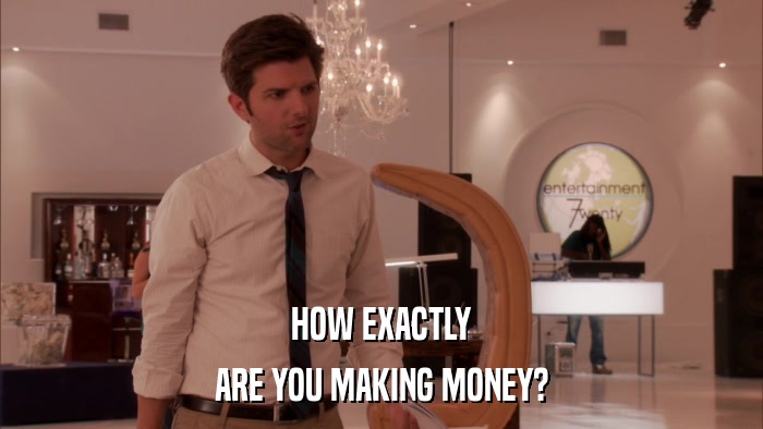 HOW EXACTLY ARE YOU MAKING MONEY? 