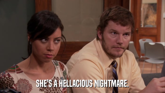 SHE'S A HELLACIOUS NIGHTMARE.  