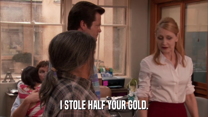 I STOLE HALF YOUR GOLD.  