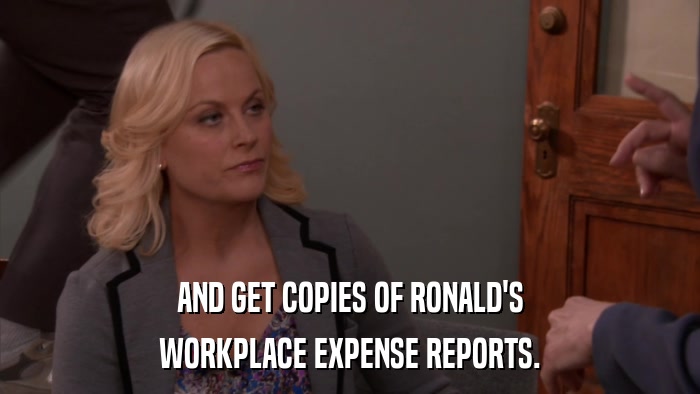 AND GET COPIES OF RONALD'S WORKPLACE EXPENSE REPORTS. 