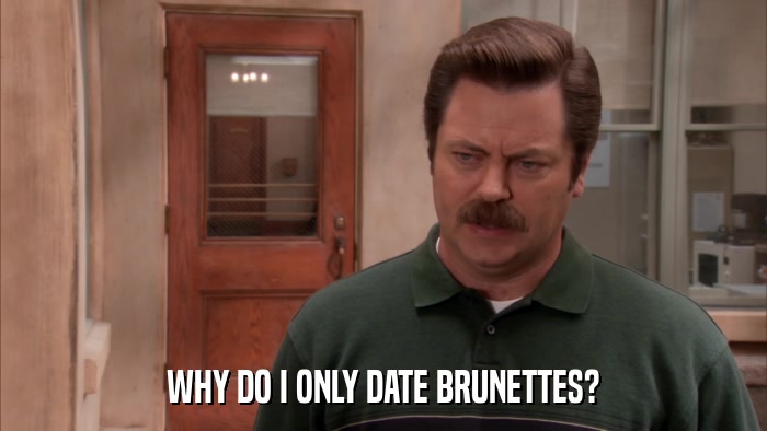 WHY DO I ONLY DATE BRUNETTES?  