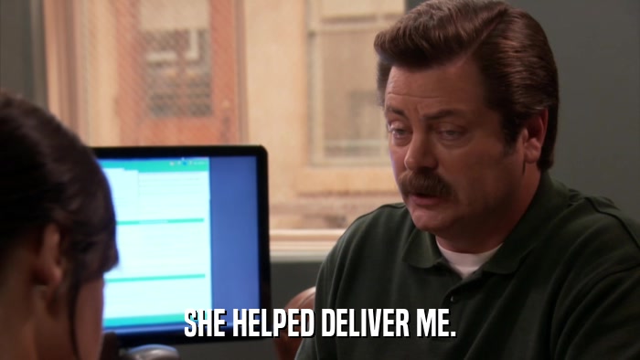 SHE HELPED DELIVER ME.  