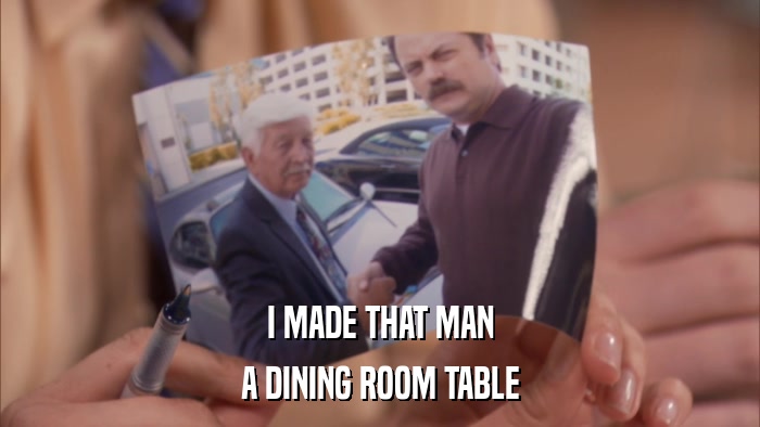 I MADE THAT MAN A DINING ROOM TABLE 