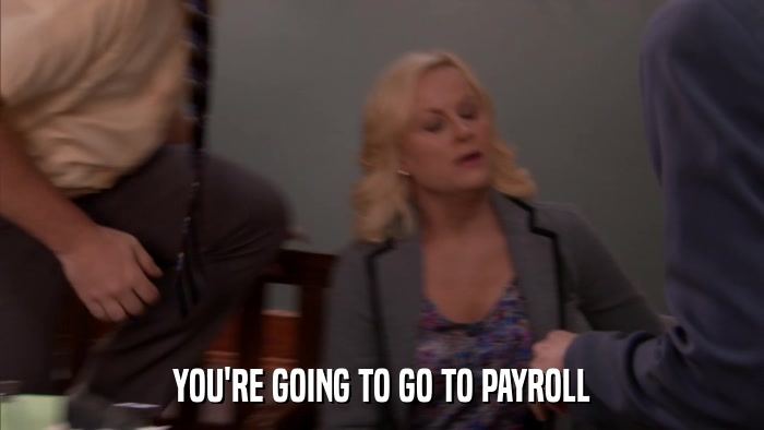YOU'RE GOING TO GO TO PAYROLL  