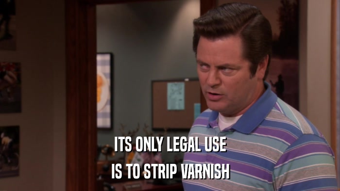 ITS ONLY LEGAL USE IS TO STRIP VARNISH 