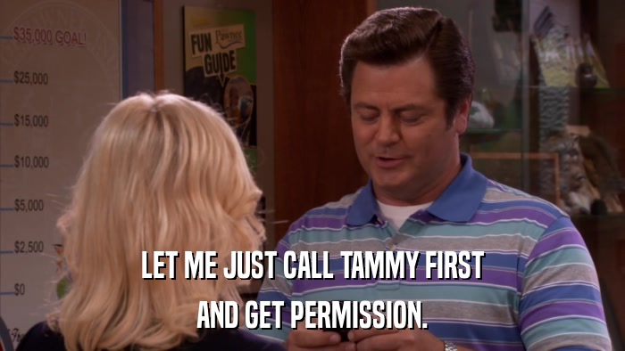 LET ME JUST CALL TAMMY FIRST AND GET PERMISSION. 