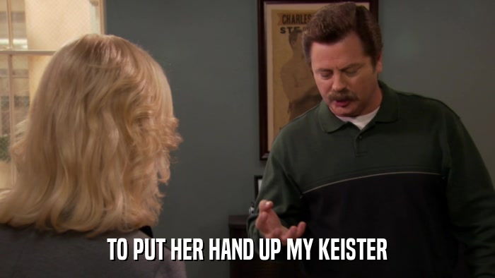 TO PUT HER HAND UP MY KEISTER  