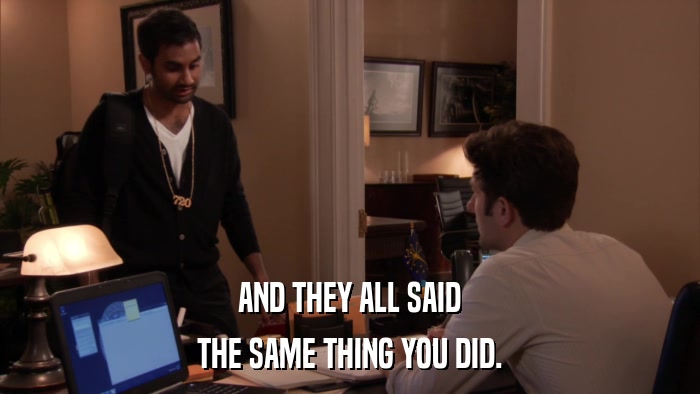 AND THEY ALL SAID THE SAME THING YOU DID. 
