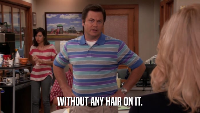 WITHOUT ANY HAIR ON IT.  