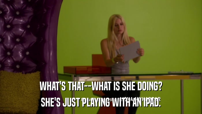 WHAT'S THAT--WHAT IS SHE DOING? SHE'S JUST PLAYING WITH AN IPAD. 