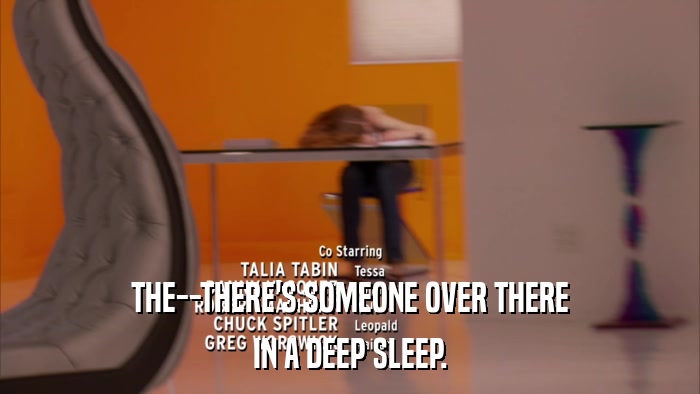 THE--THERE'S SOMEONE OVER THERE IN A DEEP SLEEP. 