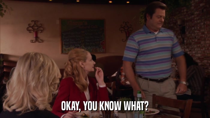 OKAY, YOU KNOW WHAT?  