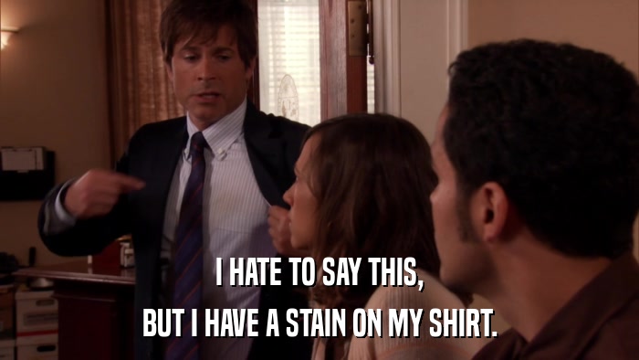 I HATE TO SAY THIS, BUT I HAVE A STAIN ON MY SHIRT. 