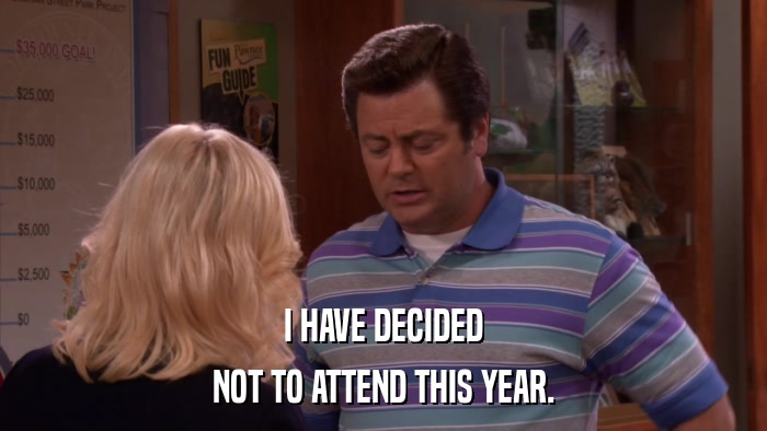 I HAVE DECIDED NOT TO ATTEND THIS YEAR. 