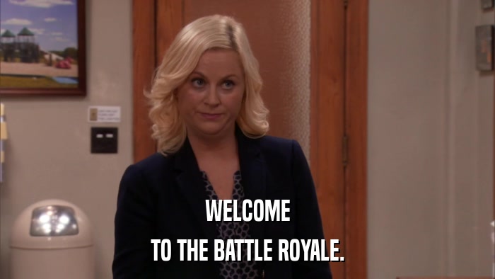 WELCOME TO THE BATTLE ROYALE. 
