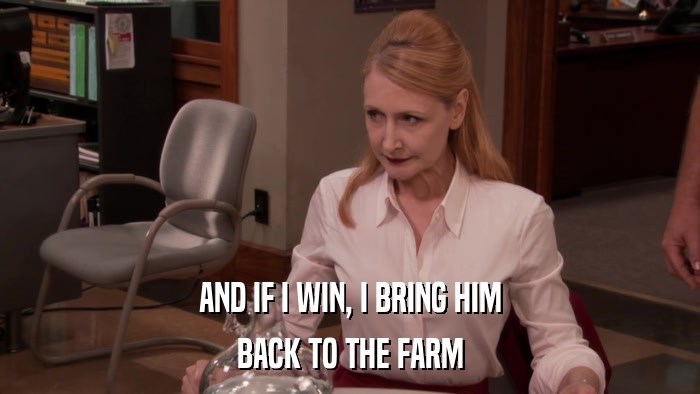 AND IF I WIN, I BRING HIM BACK TO THE FARM 