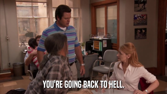 YOU'RE GOING BACK TO HELL.  