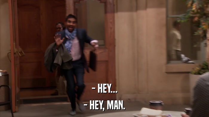 - HEY... - HEY, MAN. 