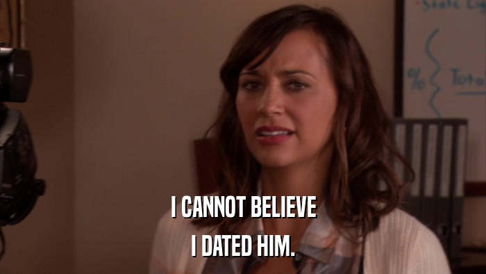 I CANNOT BELIEVE I DATED HIM. 