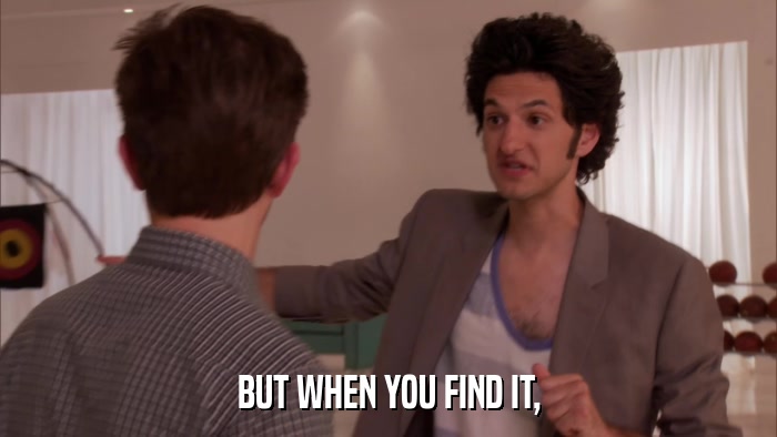 BUT WHEN YOU FIND IT,  