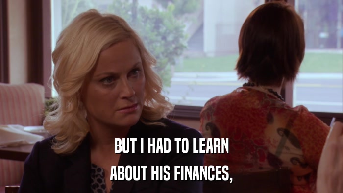 BUT I HAD TO LEARN ABOUT HIS FINANCES, 