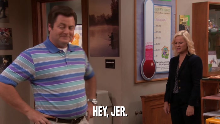 HEY, JER.  