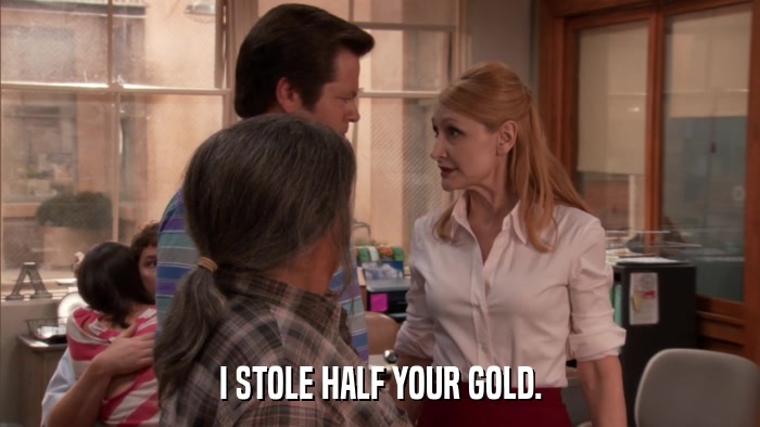 I STOLE HALF YOUR GOLD.  