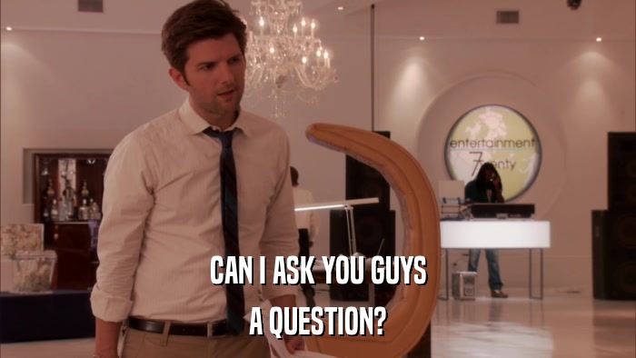 CAN I ASK YOU GUYS A QUESTION? 