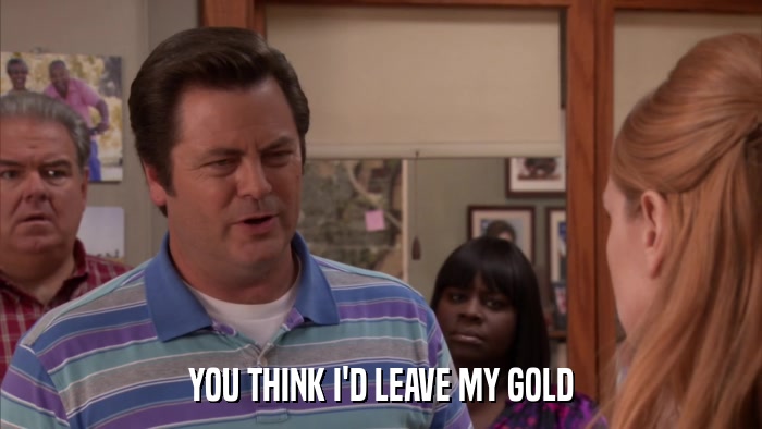 YOU THINK I'D LEAVE MY GOLD  