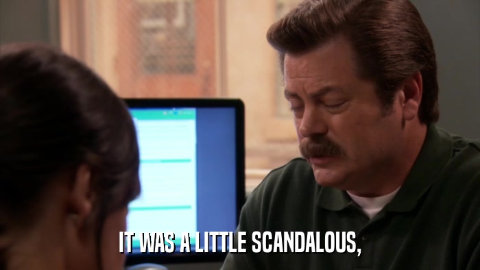 IT WAS A LITTLE SCANDALOUS,  