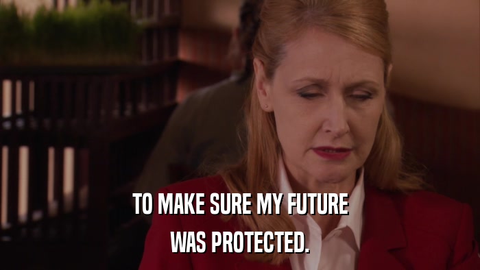 TO MAKE SURE MY FUTURE WAS PROTECTED. 