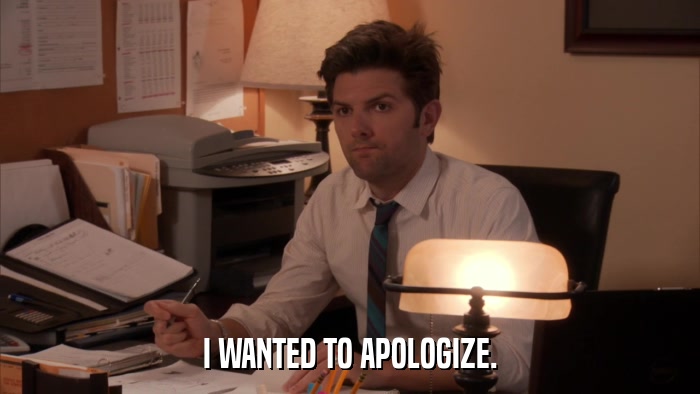 I WANTED TO APOLOGIZE.  