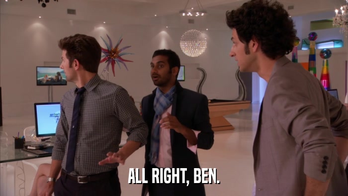 ALL RIGHT, BEN.  