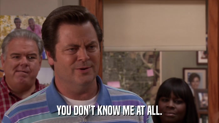 YOU DON'T KNOW ME AT ALL.  